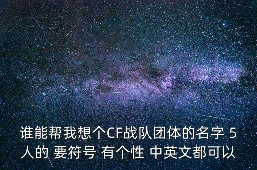 誰(shuí)能幫我想個(gè)CF戰(zhàn)隊(duì)團(tuán)體的名字 5人的 要符號(hào) 有個(gè)性 中英文都可以