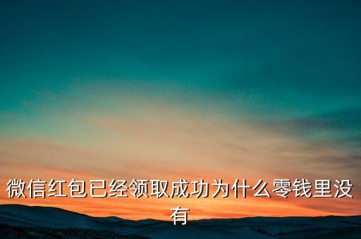 微信紅包已經(jīng)領(lǐng)取成功為什么零錢里沒有