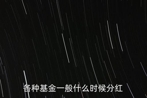 各種基金一般什么時候分紅