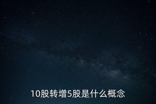 10股轉(zhuǎn)增5股是什么概念