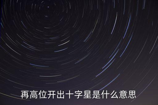 高位十字星預示什么，股票里什么叫十字星是好是壞