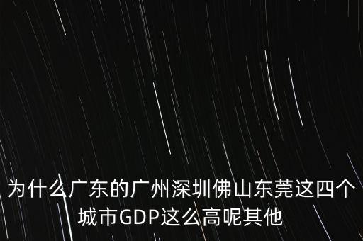 為什么廣東的廣州深圳佛山東莞這四個(gè)城市GDP這么高呢其他