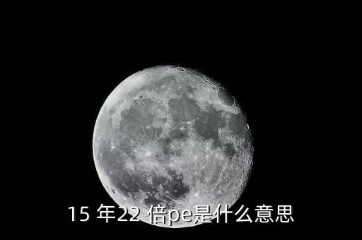 15 年22 倍pe是什么意思