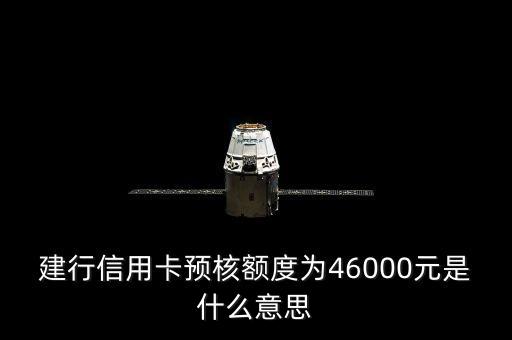 建行信用卡預(yù)核額度為46000元是什么意思