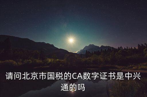 請(qǐng)問北京市國(guó)稅的CA數(shù)字證書是中興通的嗎