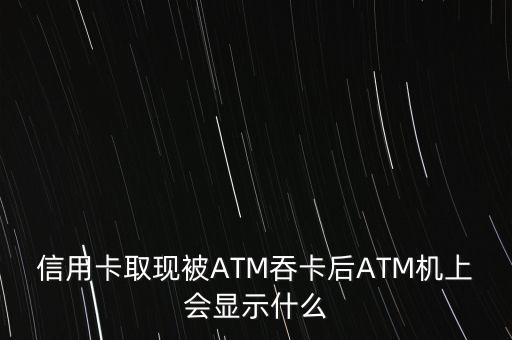 信用卡取現(xiàn)被ATM吞卡后ATM機(jī)上會(huì)顯示什么