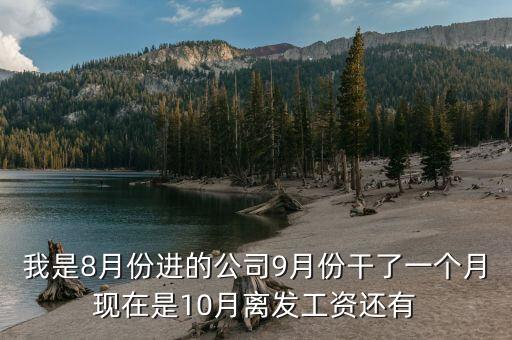 我是8月份進(jìn)的公司9月份干了一個(gè)月現(xiàn)在是10月離發(fā)工資還有