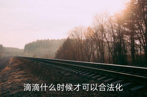 滴滴什么時(shí)候才可以合法化