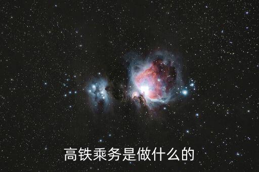 高鐵是什么做，高鐵乘務(wù)是做什么的