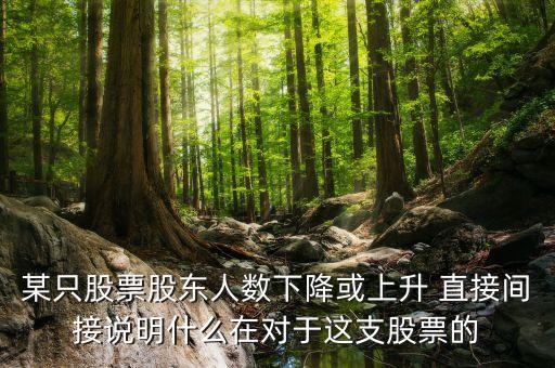 某只股票股東人數(shù)下降或上升 直接間接說明什么在對(duì)于這支股票的