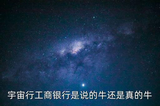 宇宙行工商銀行是說的牛還是真的牛