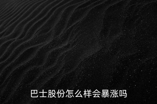 巴士股份怎么樣會(huì)暴漲嗎