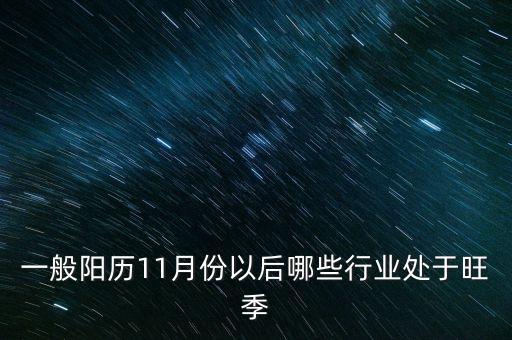 11月份什么行業(yè)是旺季，11月份以后那些行業(yè)是旺季