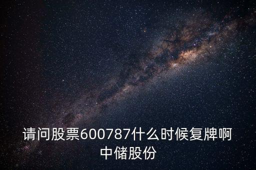 請問股票600787什么時候復(fù)牌啊中儲股份