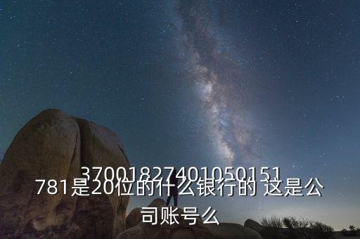 37001827401050151781是20位的什么銀行的 這是公司賬號么