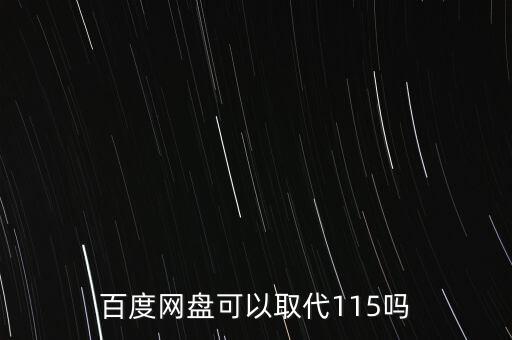 什么能代替115，百度網(wǎng)盤可以取代115嗎