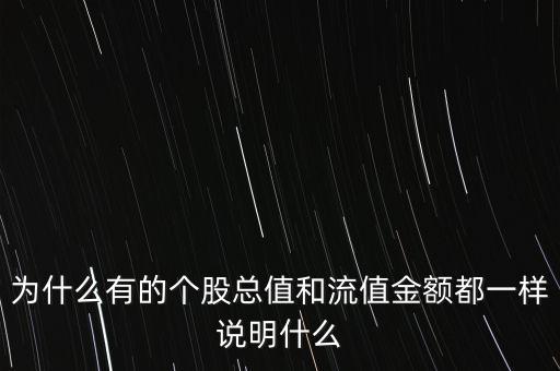 為什么有的個股總值和流值金額都一樣說明什么