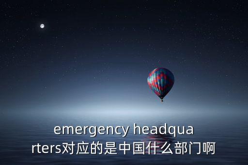 emergency headquarters對(duì)應(yīng)的是中國(guó)什么部門(mén)啊