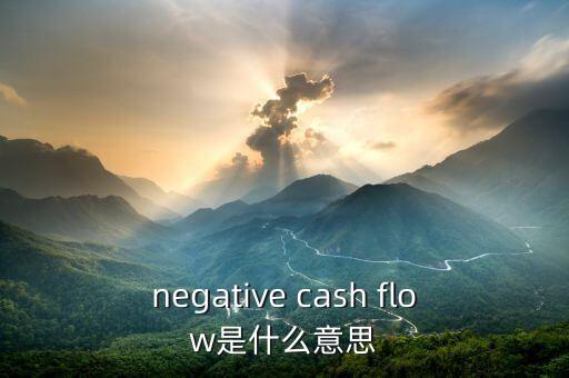 虧現(xiàn)金流是什么意思，negative cash flow是什么意思