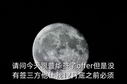 請問今天跟普華簽了offer但是沒有簽三方他讓我12月底之前必須