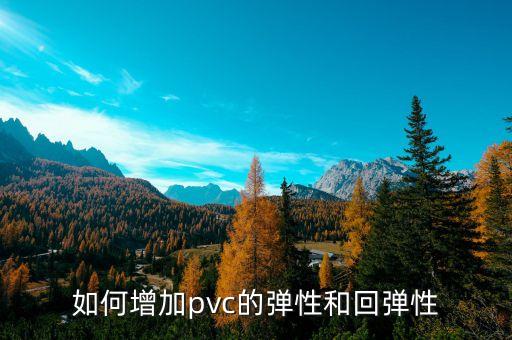 如何增加pvc的彈性和回彈性