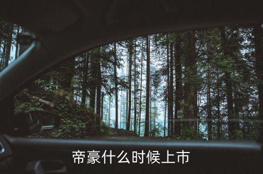 吉利帝豪概念車什么時候上市，吉利是什么時候推出帝豪汽車