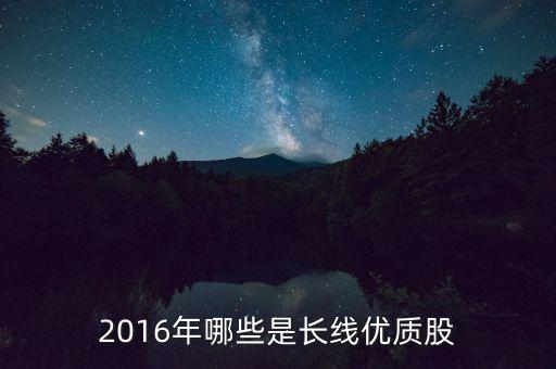 2016年哪些是長(zhǎng)線優(yōu)質(zhì)股