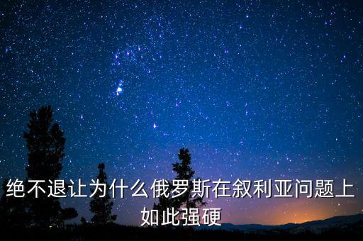 絕不退讓為什么俄羅斯在敘利亞問題上如此強(qiáng)硬