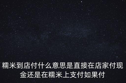 糯米到店付什么意思是直接在店家付現(xiàn)金還是在糯米上支付如果付