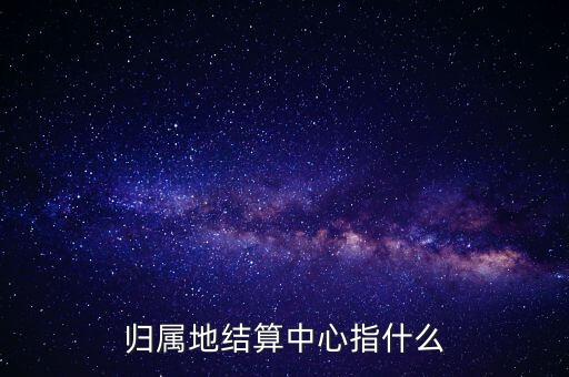 結算中心是什么，歸屬地結算中心指什么