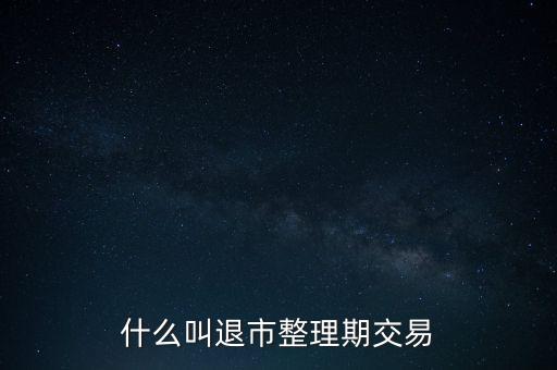 什么叫退市整理期交易