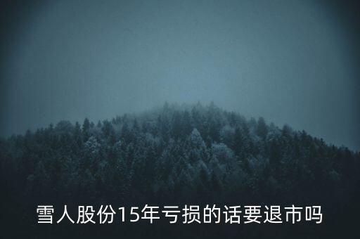 雪人股份15年虧損的話要退市嗎