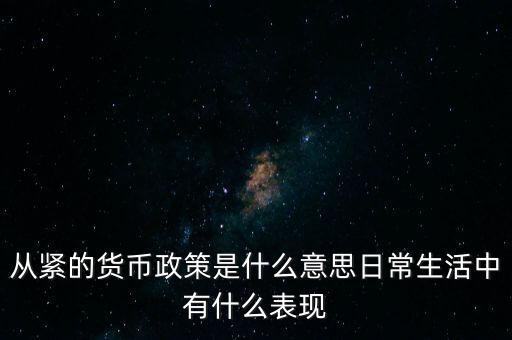 從緊的貨幣政策是什么意思日常生活中有什么表現(xiàn)