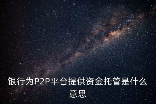 銀行為P2P平臺(tái)提供資金托管是什么意思