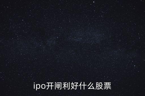 ipo開閘利好什么股票