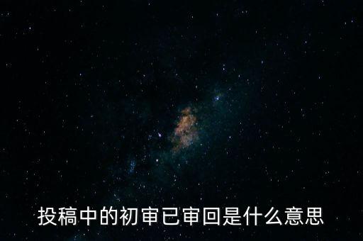 投稿中的初審已審回是什么意思