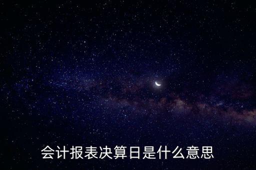 報表決算日什么意思，請問 年度會計決算 是什么意思