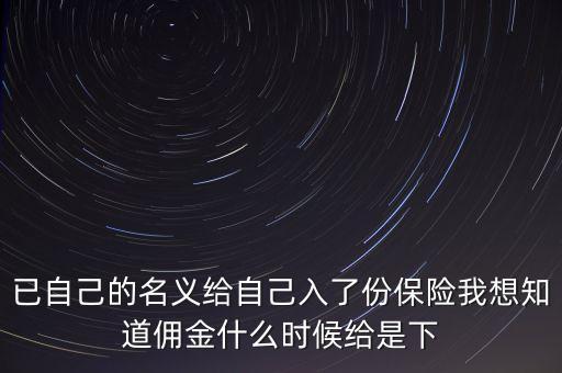 已自己的名義給自己入了份保險(xiǎn)我想知道傭金什么時(shí)候給是下