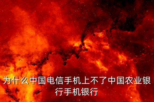 為什么中國電信手機上不了中國農(nóng)業(yè)銀行手機銀行