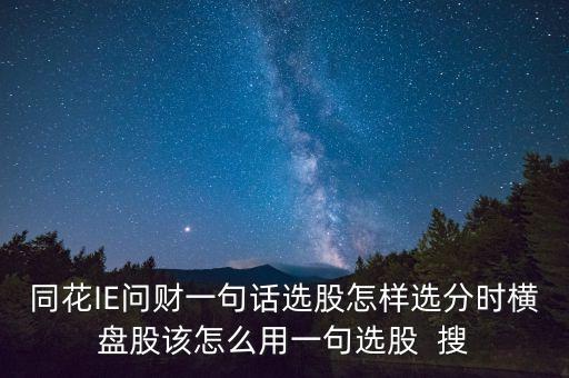 問財選股什么問句最好，同花IE問財一句話選股怎樣選分時橫盤股該怎么用一句選股  搜