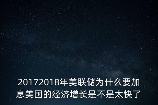 20172018年美聯(lián)儲為什么要加息美國的經(jīng)濟(jì)增長是不是太快了