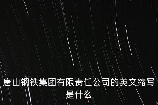 唐山鋼鐵集團有限責(zé)任公司的英文縮寫是什么