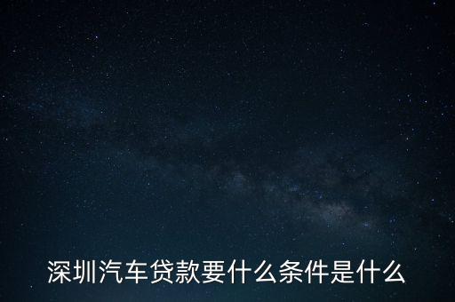 深圳汽車貸款要什么條件是什么