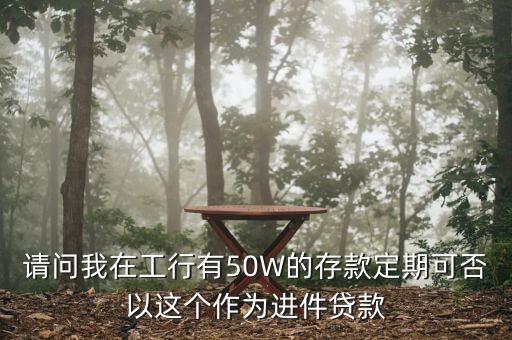 請問我在工行有50W的存款定期可否以這個(gè)作為進(jìn)件貸款