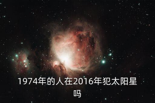 1974年的人在2016年犯太陽(yáng)星嗎