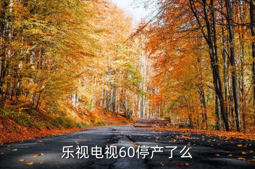 樂視60為什么不賣了，樂視電視60停產(chǎn)了么