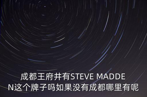 成都王府井有STEVE MADDEN這個牌子嗎如果沒有成都哪里有呢