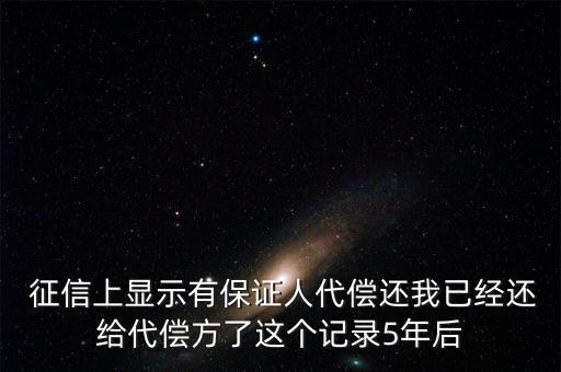  征信上顯示有保證人代償還我已經(jīng)還給代償方了這個記錄5年后