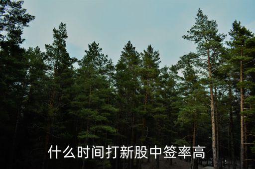 什么時(shí)間打新股中簽率高