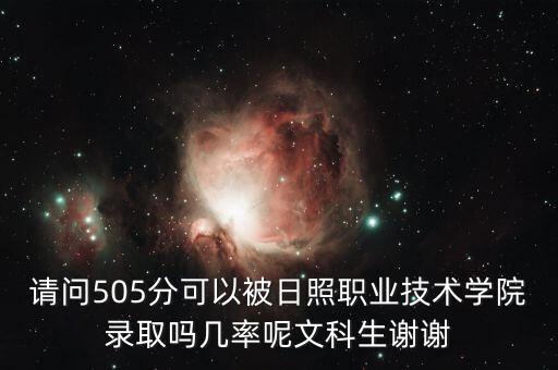 請問505分可以被日照職業(yè)技術(shù)學(xué)院錄取嗎幾率呢文科生謝謝